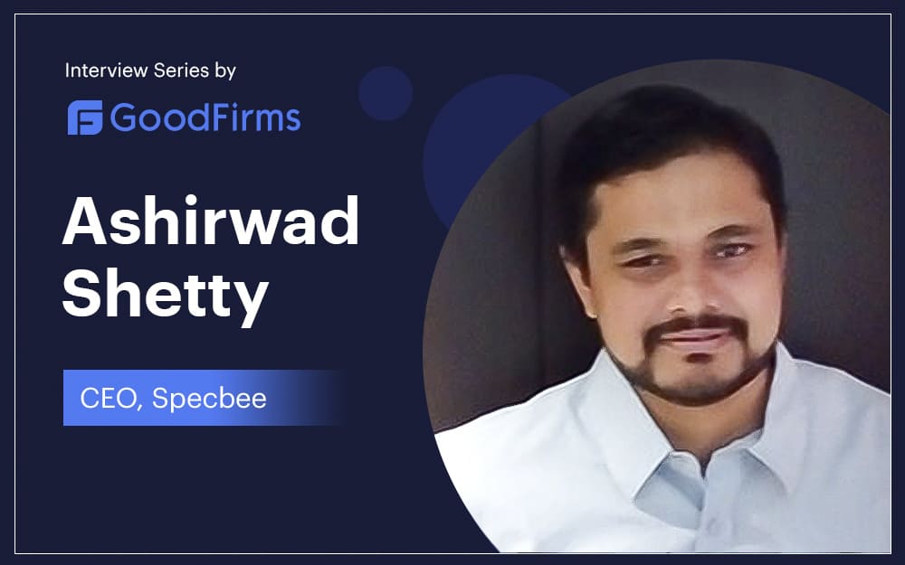 An Interview with GoodFirms: Ashirwad Shetty, Specbee’s CEO, shares the company’s insights